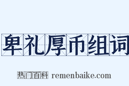 卑礼厚币组词是什么意思的图片